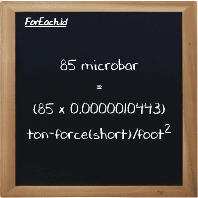 How to convert microbar to ton-force(short)/foot<sup>2</sup>: 85 microbar (µbar) is equivalent to 85 times 0.0000010443 ton-force(short)/foot<sup>2</sup> (tf/ft<sup>2</sup>)